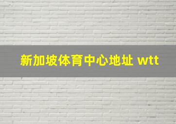 新加坡体育中心地址 wtt